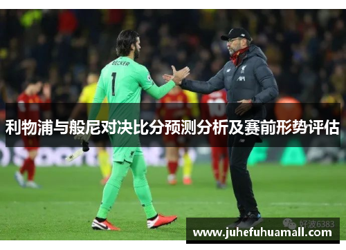 利物浦与般尼对决比分预测分析及赛前形势评估