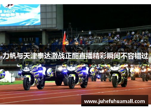 力帆与天津泰达激战正酣直播精彩瞬间不容错过