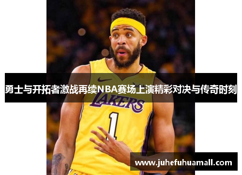 勇士与开拓者激战再续NBA赛场上演精彩对决与传奇时刻