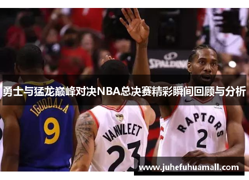 勇士与猛龙巅峰对决NBA总决赛精彩瞬间回顾与分析