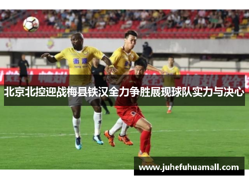 北京北控迎战梅县铁汉全力争胜展现球队实力与决心