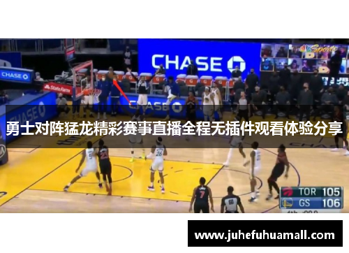 勇士对阵猛龙精彩赛事直播全程无插件观看体验分享