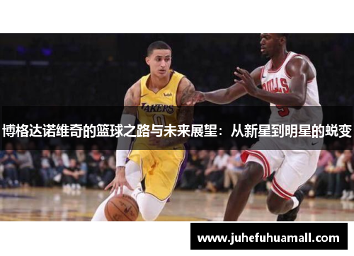 博格达诺维奇的篮球之路与未来展望：从新星到明星的蜕变