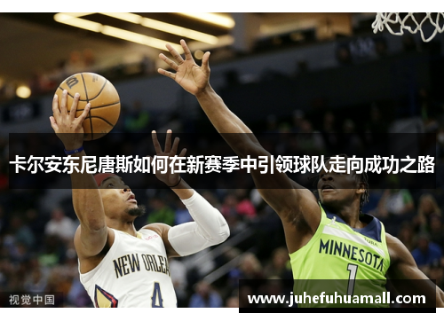卡尔安东尼唐斯如何在新赛季中引领球队走向成功之路