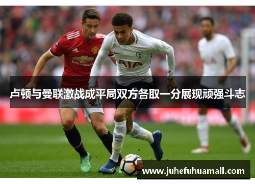 卢顿与曼联激战成平局双方各取一分展现顽强斗志