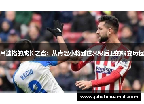 吕迪格的成长之路：从青涩小将到世界级后卫的蜕变历程