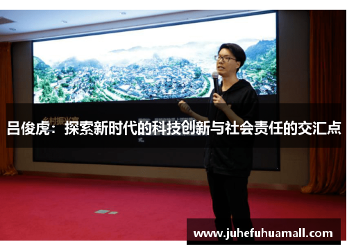 吕俊虎：探索新时代的科技创新与社会责任的交汇点