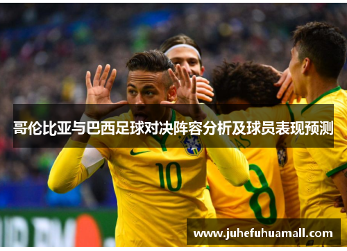 哥伦比亚与巴西足球对决阵容分析及球员表现预测