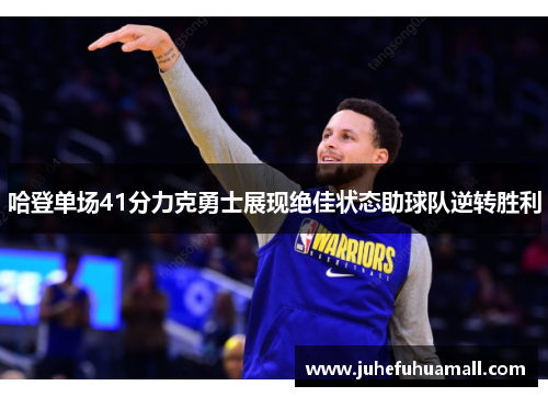 哈登单场41分力克勇士展现绝佳状态助球队逆转胜利