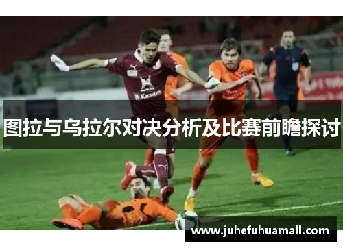 图拉与乌拉尔对决分析及比赛前瞻探讨