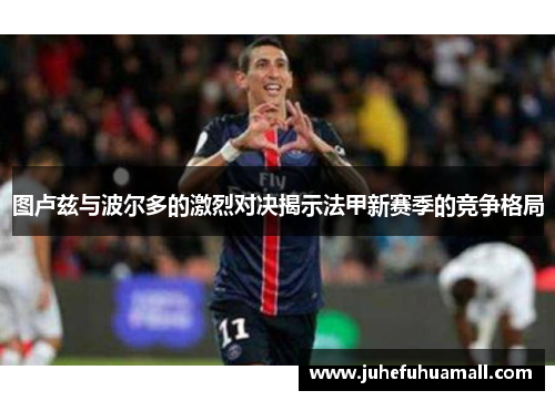 图卢兹与波尔多的激烈对决揭示法甲新赛季的竞争格局