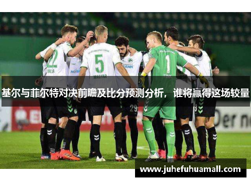 基尔与菲尔特对决前瞻及比分预测分析，谁将赢得这场较量