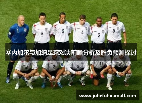 塞内加尔与加纳足球对决前瞻分析及胜负预测探讨