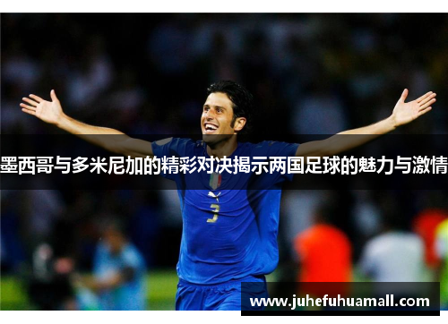 墨西哥与多米尼加的精彩对决揭示两国足球的魅力与激情