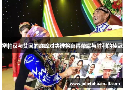 塞帕汉与艾因的巅峰对决谁将赢得荣耀与胜利的桂冠