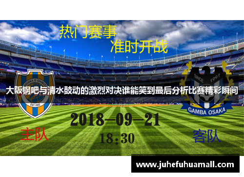 大阪钢吧与清水鼓动的激烈对决谁能笑到最后分析比赛精彩瞬间