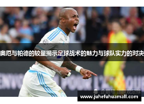 奥厄与帕德的较量揭示足球战术的魅力与球队实力的对决