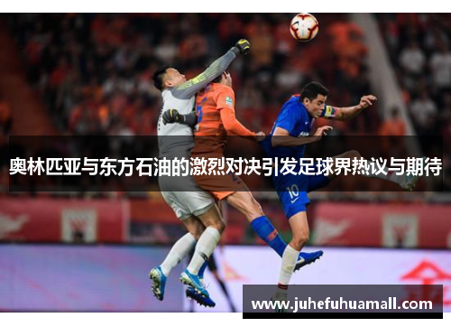奥林匹亚与东方石油的激烈对决引发足球界热议与期待