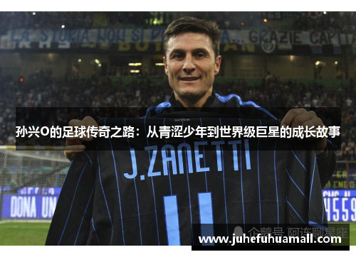 孙兴O的足球传奇之路：从青涩少年到世界级巨星的成长故事