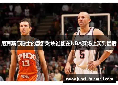 尼克斯与爵士的激烈对决谁能在NBA赛场上笑到最后