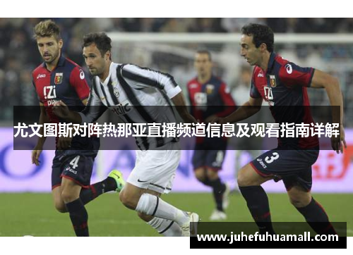尤文图斯对阵热那亚直播频道信息及观看指南详解