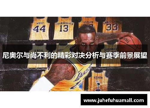 尼奥尔与尚不利的精彩对决分析与赛季前景展望