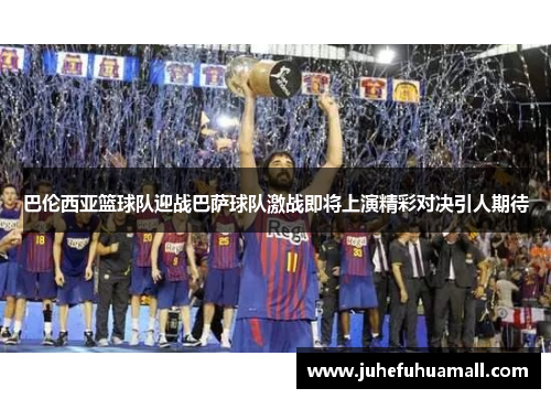巴伦西亚篮球队迎战巴萨球队激战即将上演精彩对决引人期待