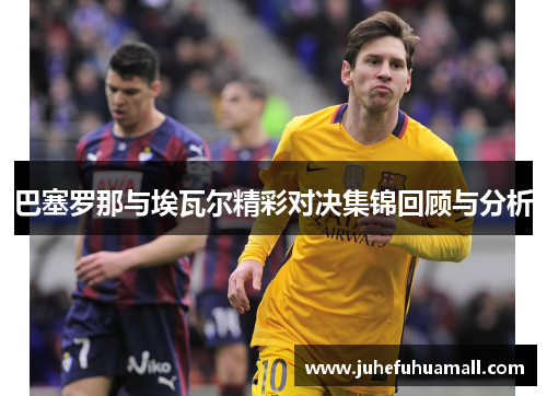 巴塞罗那与埃瓦尔精彩对决集锦回顾与分析