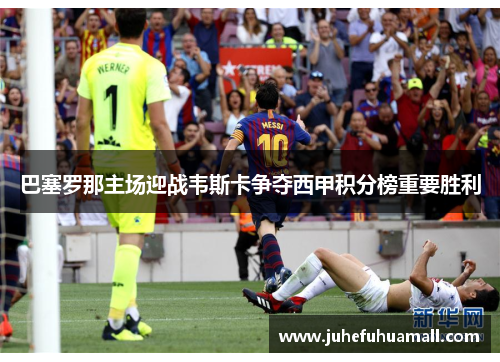 巴塞罗那主场迎战韦斯卡争夺西甲积分榜重要胜利