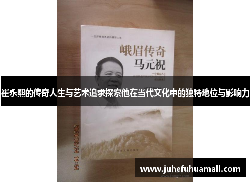 崔永熙的传奇人生与艺术追求探索他在当代文化中的独特地位与影响力