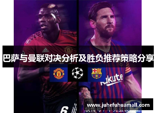 巴萨与曼联对决分析及胜负推荐策略分享