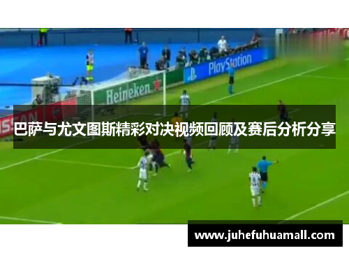巴萨与尤文图斯精彩对决视频回顾及赛后分析分享