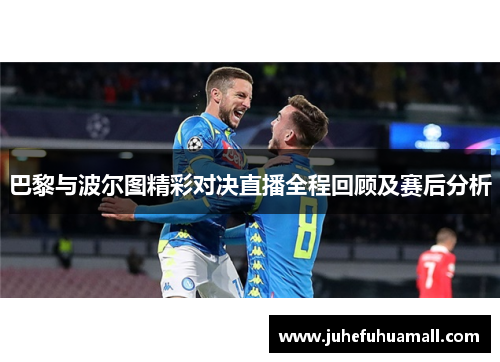 巴黎与波尔图精彩对决直播全程回顾及赛后分析