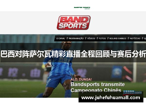 巴西对阵萨尔瓦精彩直播全程回顾与赛后分析