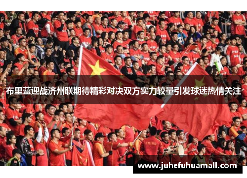 布里蓝迎战济州联期待精彩对决双方实力较量引发球迷热情关注