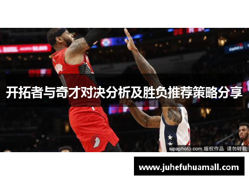 开拓者与奇才对决分析及胜负推荐策略分享