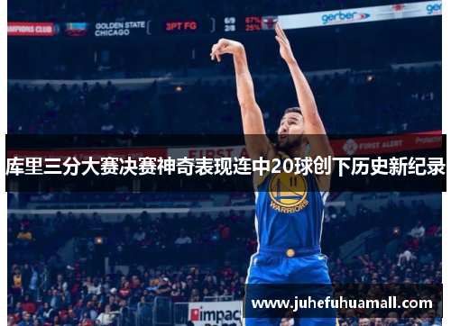库里三分大赛决赛神奇表现连中20球创下历史新纪录