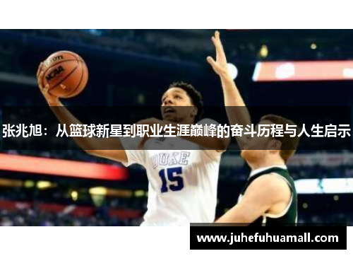 张兆旭：从篮球新星到职业生涯巅峰的奋斗历程与人生启示