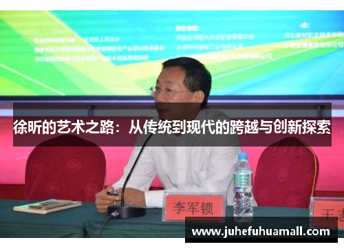 徐昕的艺术之路：从传统到现代的跨越与创新探索