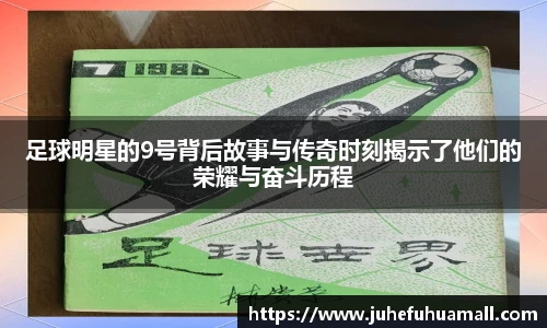 足球明星的9号背后故事与传奇时刻揭示了他们的荣耀与奋斗历程