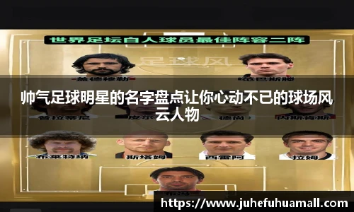 帅气足球明星的名字盘点让你心动不已的球场风云人物