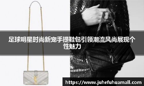 足球明星时尚新宠手提鞋包引领潮流风尚展现个性魅力